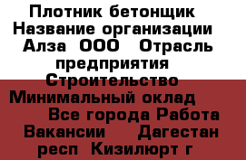 Плотник-бетонщик › Название организации ­ Алза, ООО › Отрасль предприятия ­ Строительство › Минимальный оклад ­ 18 000 - Все города Работа » Вакансии   . Дагестан респ.,Кизилюрт г.